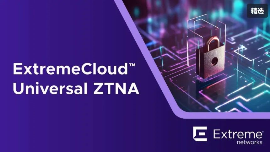 极进网络通过ExtremeCloud Universal ZTNA的新增强功能提高了简单、安全网络访问的标准